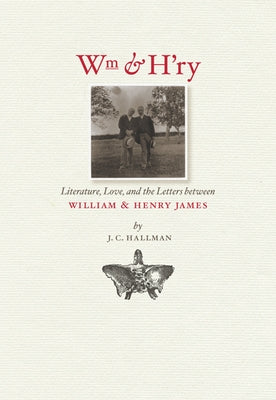 Wm & H'ry: Literature, Love, and the Letters Between Wiliam & Henry James by Hallman, J. C.
