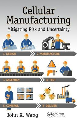 Cellular Manufacturing: Mitigating Risk and Uncertainty by Wang, John X.