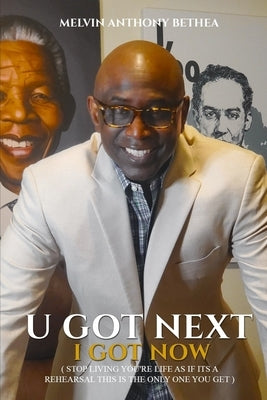 U Got Next I Got Now: Stop Living Your Life Like It's A Rehearsal; This Is The Only One You Get by Bethea, Melvin Anthony