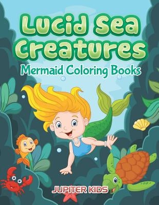 Lucid Sea Creatures: Mermaid Coloring Books by Jupiter Kids