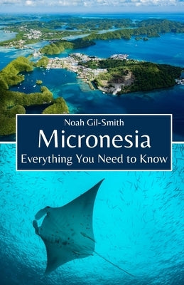 Micronesia: Everything You Need to Know by Gil-Smith, Noah