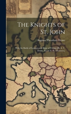 The Knights of St. John: With the Battle of Lepanto and Siege of Vienna [By A. T. Drane, Ed. by E. H. Thomson.] by Drane, Augusta Theodosia