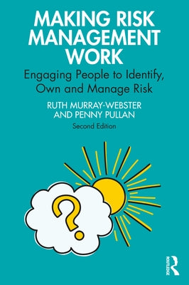 Making Risk Management Work: Engaging People to Identify, Own and Manage Risk by Murray-Webster, Ruth