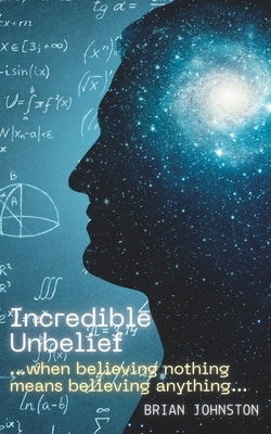 Incredible Unbelief: When Believing Nothing Means Believing Anything by Johnston, Brian