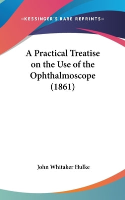 A Practical Treatise on the Use of the Ophthalmoscope (1861) by Hulke, John Whitaker