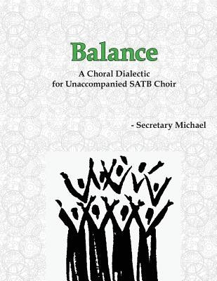 Balance: A Choral Dialectic for Unaccompanied SATB Choir by Secretary Michael