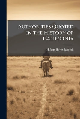 Authorities Quoted in the History of California by Bancroft, Hubert Howe