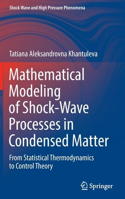 Mathematical Modeling of Shock-Wave Processes in Condensed Matter: From Statistical Thermodynamics to Control Theory by Khantuleva, Tatiana Aleksandrovna