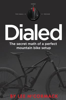 Dialed: The secret math of a perfect mountain bike setup by McCormack, Lee