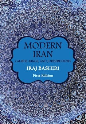 Modern Iran: Caliphs, Kings, and Jurisprudents by Bashiri, Iraj