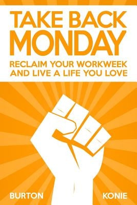 Take Back Monday: Reclaim Your Workweek and Live a Life You Love. by Konie, Robin