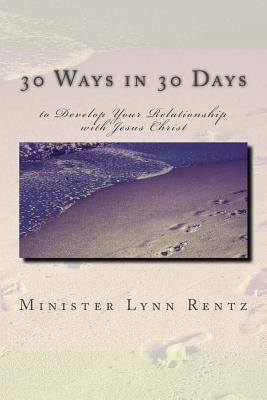 30 Ways in 30 Days to Develop Your Relationship with Jesus Christ by Rentz, Minister Lynn