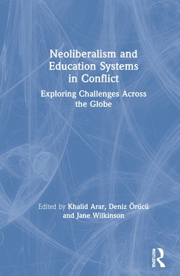 Neoliberalism and Education Systems in Conflict: Exploring Challenges Across the Globe by Arar, Khalid