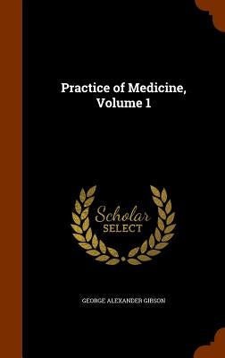 Practice of Medicine, Volume 1 by Gibson, George Alexander