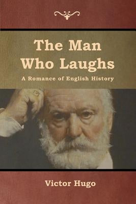 The Man Who Laughs: A Romance of English History by Hugo, Victor