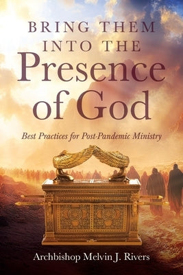 Bring Them Into the Presence of God: Best Practices for Post-Pandemic Ministry by Rivers, Archbishop Melvin J.