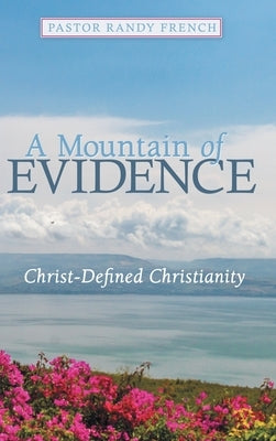 A Mountain of Evidence: Christ-Defined Christianity by French, Pastor Randy