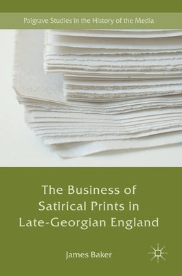 The Business of Satirical Prints in Late-Georgian England by Baker, James
