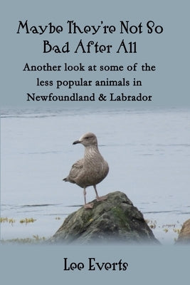 Maybe They're Not So Bad After All - Another look at some of the less popular animals in Newfoundland & Labrador by Everts, Lee