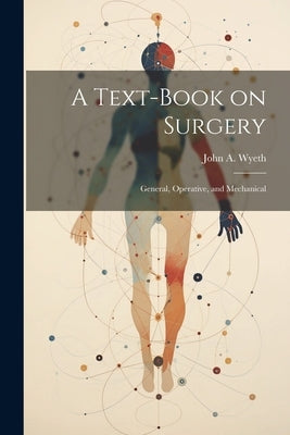 A Text-book on Surgery; General, Operative, and Mechanical by Wyeth, John A. 1845-1922