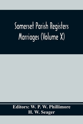 Somerset Parish Registers. Marriages (Volume X) by P. W. Phillimore, W.