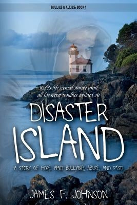 Disaster Island: A Story of Hope Amid Bullying, Abuse, and PTSD by Johnson, James F.