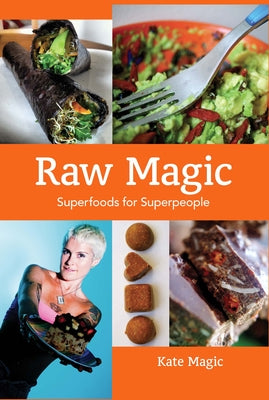 Raw Magic: Superfoods for Superpeople by Magic, Kate