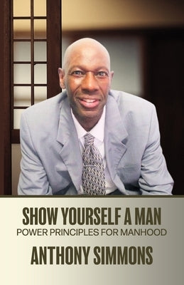 Show Yourself A Man: Power Principles For Manhood by Simmons, Anthony