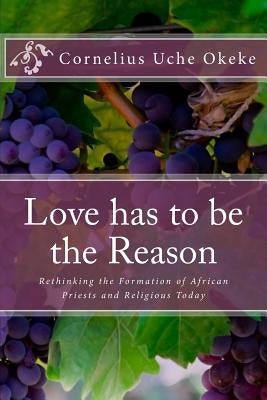 Love has to be the Reason: Rethinking the Formation of African Priests and Religious Today by Okeke, Cornelius Uche