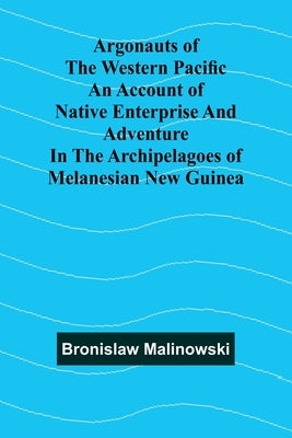Argonauts Of The Western Pacific An Account Of Native Enterprise And Adventure In The Archipelagoes Of Melanesian New Guinea by Malinowski, Bronislaw