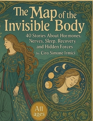 The Map of the Invisible Body: 40 Stories About Hormones, Nerves, Sleep, Recovery, and Hidden Forces by Irmici, Ciro Simone