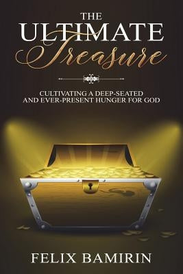The Ultimate Treasure: Cultivating a Deep-Seated and Ever-Present Hunger for God by Bamirin, Felix
