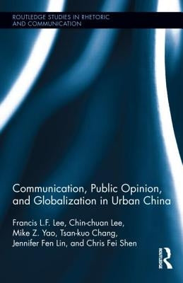 Communication, Public Opinion, and Globalization in Urban China by Lee, Francis L. F.