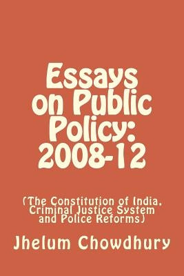 Essays on Public Policy: 2008-12: The Constitution of India, Criminal Justice System and Police Reforms by Chowdhury, Jhelum