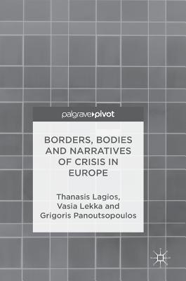 Borders, Bodies and Narratives of Crisis in Europe by Lagios, Thanasis