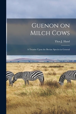 Guenon on Milch Cows: A Treatise Upon the Bovine Species in General by Hand, Thos J.
