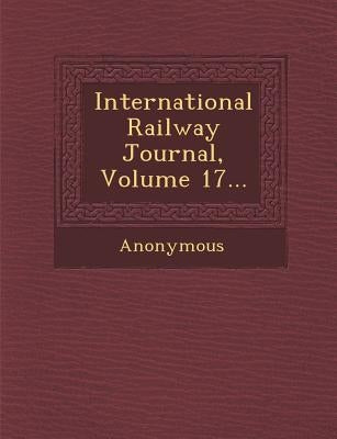 International Railway Journal, Volume 17... by Anonymous