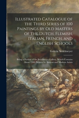Illustrated Catalogue of the Third Series of 100 Paintings by Old Masters of the Dutch, Flemish, Italian, French, and English Schools: Being a Portion by Galerie Sedelmeyer