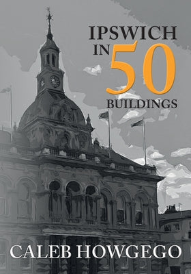 Ipswich in 50 Buildings by Howgego, Caleb