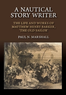 Nautical Story Writer: The Life and Works of Matthew Henry Barker, 'The Old Sailor' by Marshall, Paul N.