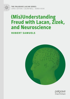 (Mis)Understanding Freud with Lacan, Zizek, and Neuroscience by Samuels, Robert