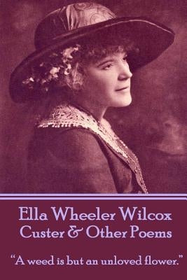 Ella Wheeler Wilcox's Custer & Other Poems: "A weed is but an unloved flower." by Wilcox, Ella Wheeler