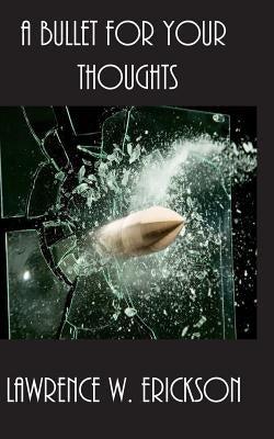 A Bullet for Your Thoughts by Erickson, Lawrence W.