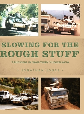 Slowing for the Rough Stuff: Trucking in War-Torn Yugoslavia by Jones, Jonathan