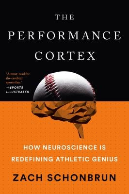 The Performance Cortex: How Neuroscience Is Redefining Athletic Genius by Schonbrun, Zach