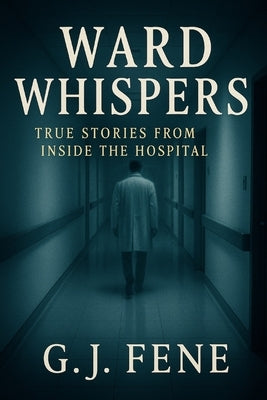 Ward Whispers: True Stories from Inside the Hospital by Fene, G. J.