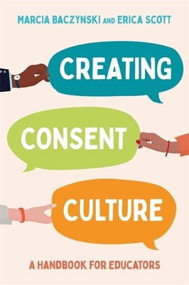 Creating Consent Culture: A Handbook for Educators by Baczynski, Marcia