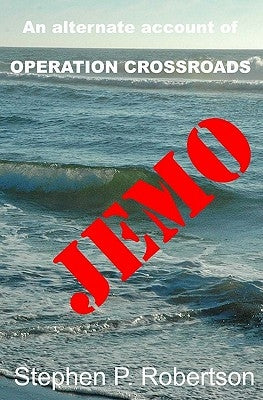 Jemo: A Fictional Account Of The Baker Blast, Operation Crossroads...And Of Those Left Behind by Robertson, Stephen P.