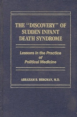 The Discovery of Sudden Infant Death Syndrome: Lessons in the Practice of Political Medicine by Bergman, Abraham