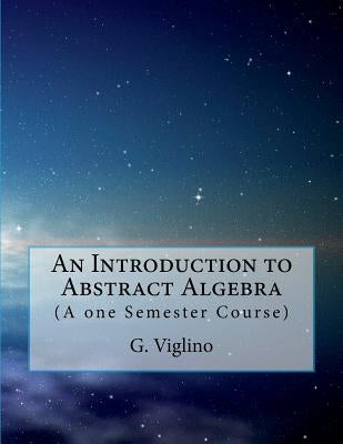 An Introduction to Abstract Algebra: (A one Semester Course) by Viglino, G.